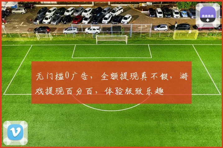 无门槛0广告，全额提现真不假，游戏提现百分百，体验极致乐趣
