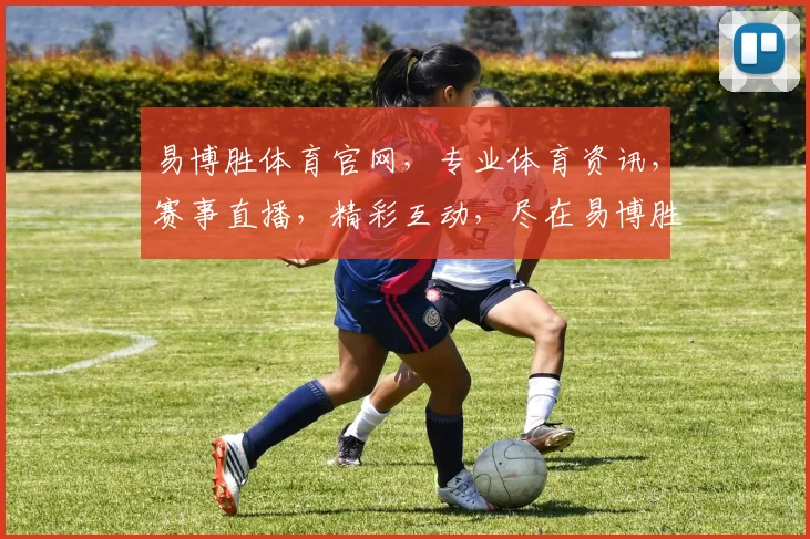 易博胜体育官网，专业体育资讯，赛事直播，精彩互动，尽在易博胜，体验非凡