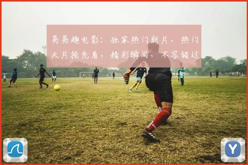 易易趣电影：独家热门新片，热门大片抢先看，精彩瞬间，不容错过，三部电影一网打尽
