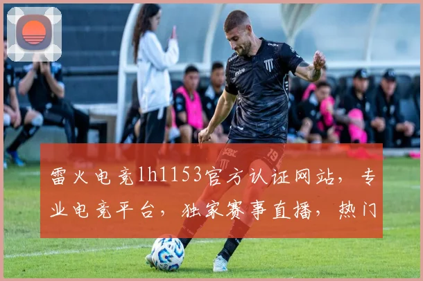 雷火电竞lh1153官方认证网站，专业电竞平台，独家赛事直播，热门游戏攻略，三重福利等你来