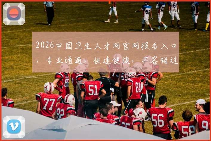 2026中国卫生人才网官网报名入口，专业通道，快速便捷，不容错过，三步轻松完成