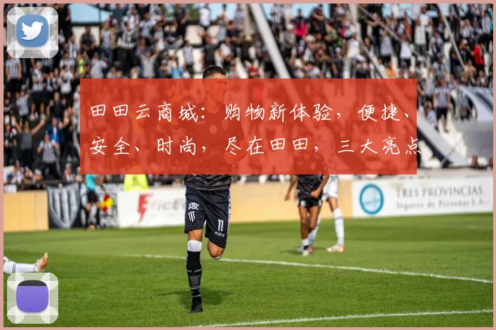 田田云商城：购物新体验，便捷、安全、时尚，尽在田田，三大亮点不容错过