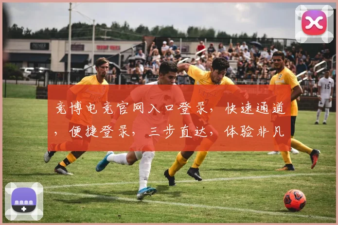 竞博电竞官网入口登录，快速通道，便捷登录，三步直达，体验非凡