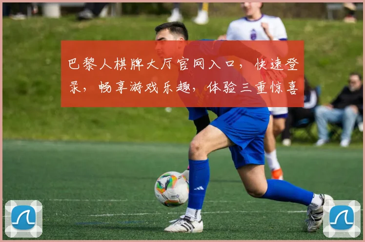 巴黎人棋牌大厅官网入口，快速登录，畅享游戏乐趣，体验三重惊喜，不容错过
